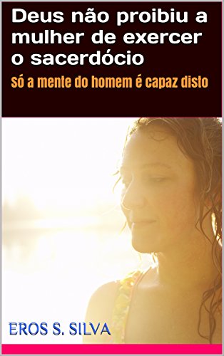 Deus não proibiu a mulher de exercer o sacerdócio: Só a mente do homem é capaz disto
