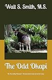 The Odd Okapi: The Incredibly & Unusual Creature from the Congo (Unique Creatures and Their Unusual Ways)