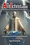 The Antichrist.exe: How Sentient ASI Will Fulfill the Prophecies of Revelation - Ryan Wayne Foresman 