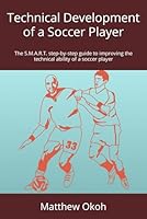 Technical Development of a Soccer Player: The S.M.A.R.T. step-by-step guide to improving the technical ability of a soccer player (The S.M.A.R.T. ... and mental strength of a soccer player) B0CQFV8BKT Book Cover
