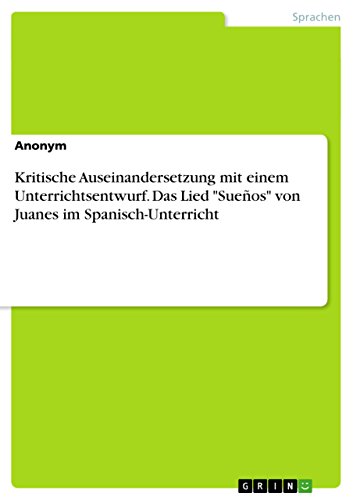 Kritische Auseinandersetzung mit einem Unterrichtsentwurf. Das Lied "Sueños" von Juanes im Spanisch-Unterricht (German Edition)