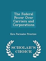 The Federal Power Over Carriers and Corporations - Scholar's Choice Edition 1298238641 Book Cover