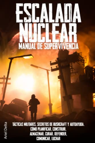 Escalada Nuclear. Manual de Supervivencia: Tácticas Militares, Secretos de Bushcraft y Autoayuda. Cómo Planificar, Construir, Almacenar, Curar, Defender, Comunicar, Luchar