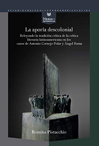La aporía descolonial : releyendo la tradición crítica de la crítica literaria latinoamericana en los casos de Antonio Cornejo Polar y Ángel Rama ... Estudios de la Cultura de América Latina)