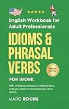 Idioms & Phrasal Verbs for Work: English Workbook for Adult Professionals: 250+ Common Idiomatic Expressions & Phrasal Verbs to Speak English Like a Native. ... Language Workbooks for Professionals)