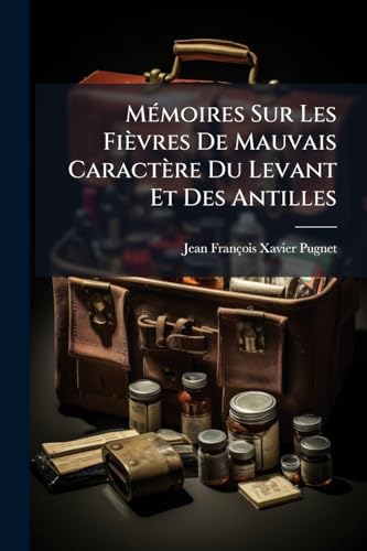 Mémoires Sur Les Fièvres De Mauvais Caractère Du Levant Et Des Antilles: Avec Un Aperçu Physique Et Médical Du Sayd Et Un Essai Sur La Topographie De Sainte-lucie... (French Edition)