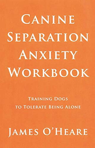Canine Separation Anxiety Workbook - Training Dogs To Tolerate Being Alone