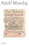 Der Schein trügt nicht: Über Goethe - Adolf Muschg