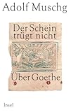 Der Schein trügt nicht: Über Goethe - Adolf Muschg