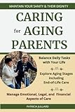 CARING for AGING PARENTS: Maintain Your Sanity & Their Dignity Manage Emotional, Legal, and Financial Aspects of Care Explore Aging Stages including End-of-Life Care Balance Daily Tasks with Your Life