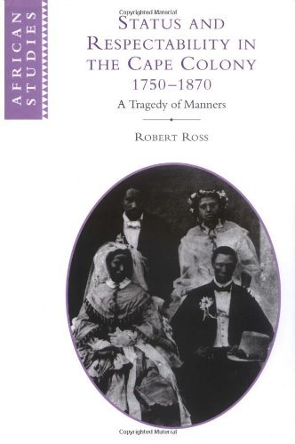 Status and Respectability in the Cape Colony, 1750–1870: A Tragedy of Manners (African Studies Book 98)