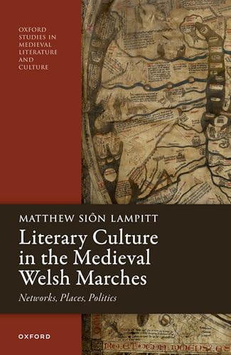 Literary Culture in the Medieval Welsh Marches: Networks, Places, Politics (Oxford Studies in Medieval Literature and Culture)