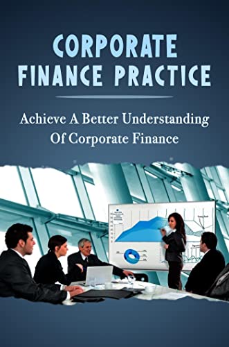 Corporate Finance Practice: Achieve A Better Understanding Of Corporate Finance (English Edition)