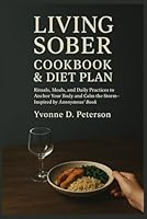 Living Sober Cookbook & Diet Plan: Rituals, Meals, and Daily Practices to Anchor Your Body and Calm the Storm—Inspired by Anonymous’ Book B0F5PQMMJG Book Cover