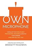 Own the Microphone: How 50 of the World's Best Professional Speakers Launched Their Careers (And How You Can, Too!)