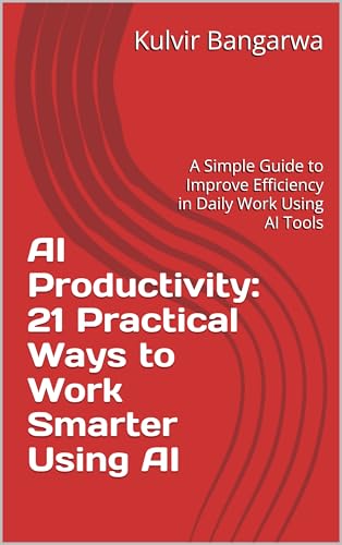 AI Productivity: 21 Practical Ways to Work Smarter Using AI: A Simple Guide to Improve Efficiency in Daily Work Using AI Tools