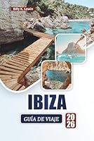 IBIZA GUÍA DE VIAJE 2026: Descubre las mejores playas, la vida nocturna, la cocina local, los pueblos escondidos y consejos prácticos de viaje para las Islas Baleares B0G2LN4RTT Book Cover