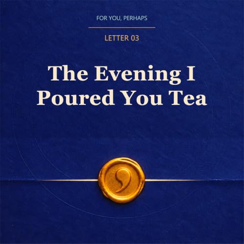 Letter Three | The Evening I Poured You Tea