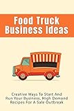 food truck business ideas: creative ways to start and run your business, high demand recipes for a sale outbreak: the basic costs of a food truck operation (english edition)