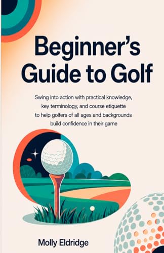 Beginner's Guide to Golf: Swing into action with practical knowledge,
