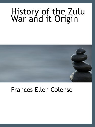 History of the Zulu War and it Origin: Colenso, Frances Ellen ...