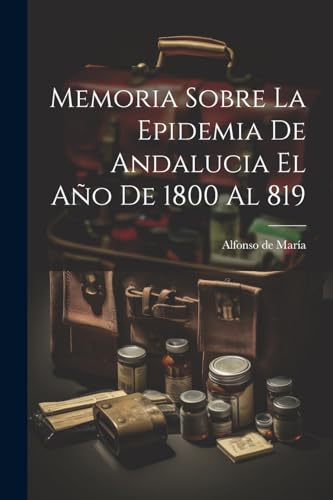 Memoria Sobre La Epidemia De Andalucia El Año De 1800 Al 819 (Spanish Edition)