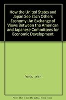 How the United States and Japan See Each Others Economy: An Exchange of Views Between the American and Japanese Committees for Economic Development 087186326X Book Cover