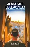 Aux portes de Jérusalem: Un voyage vers sa Terre, son Peuple et soi-même...