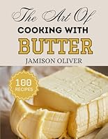 The Art Of Cooking With BUTTER: Irresistible Butter Recipes from Traditional to Modern Dishes (The Art of Cooking with Simple Ingredients) B0F6BNK7P7 Book Cover