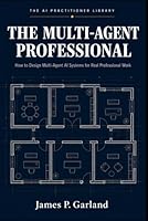 The Multi-Agent Professional: How to Design Multi-Agent AI Systems for Real Professional Work (The AI Practitioner Library) B0H2RVMZYK Book Cover