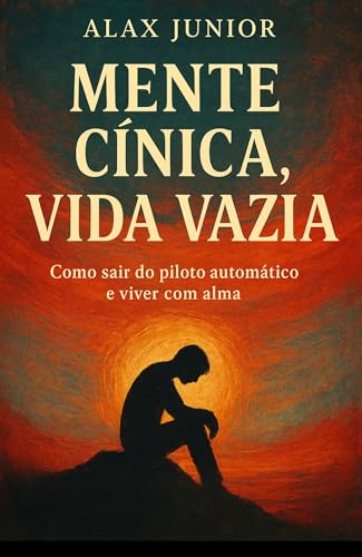 MENTE CÍNICA, VIDA VAZIA: Como sair do piloto automático e viver com alma