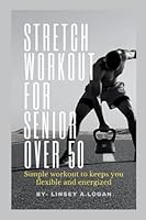 Stretch workout for senior over 50: simple workout to keeps you flexible and energized B0BLFQC6CD Book Cover