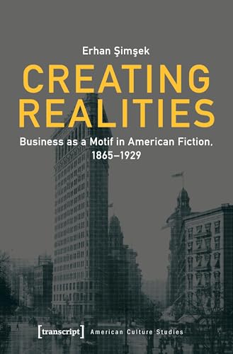 Creating Realities: Business as a Motif in American Fiction, 1865–1929 (American Culture Studies)