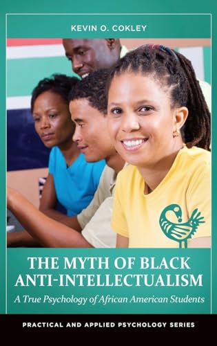 The Myth of Black Anti-Intellectualism: A True Psychology of African American Students (Practical and Applied Psychology)