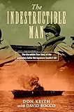 The Indestructible Man: The Incredible True Story of the Legendary Sailor the Japanese Couldn't Kill