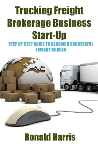 Trucking Freight Brokerage Business Start-Up: Step By Step Guide To Become a...
