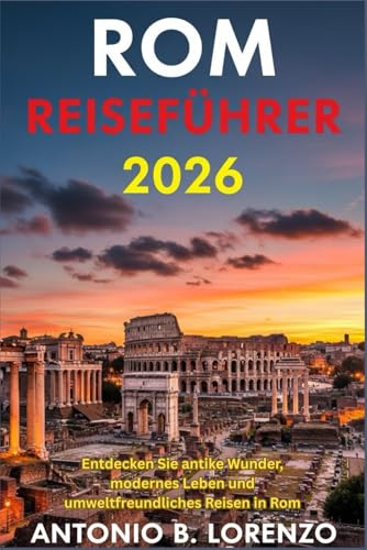 Rom Reiseführer 2026: Entdecken Sie antike Wunder, modernes Leben und umweltfreundliches Reisen in Rom