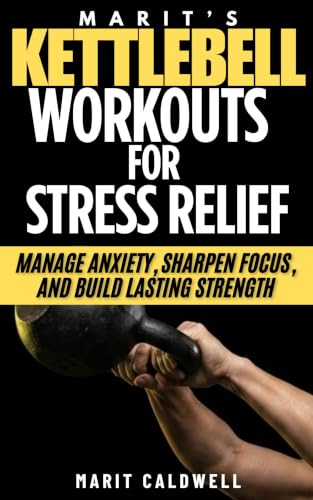 Marit's Kettlebell Workouts for Stress Relief: Manage Anxiety, Sharpen Focus, and Build Lasting Strength (English Edition)