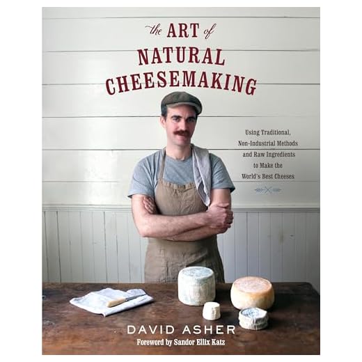 The Art of Natural Cheesemaking: Using Traditional, Non-Industrial Methods and Raw Ingredients to Make the World's Best Cheeses