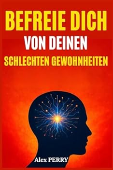 Befreie dich von deinen schlechten Gewohnheiten: Verstehen, Verändern und dein Gehirn neu programmieren für ein neues, erfülltes Leben