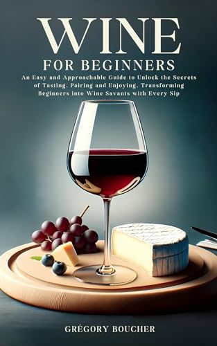 Wine for Beginners: An Easy and Approachable Guide to Unlock