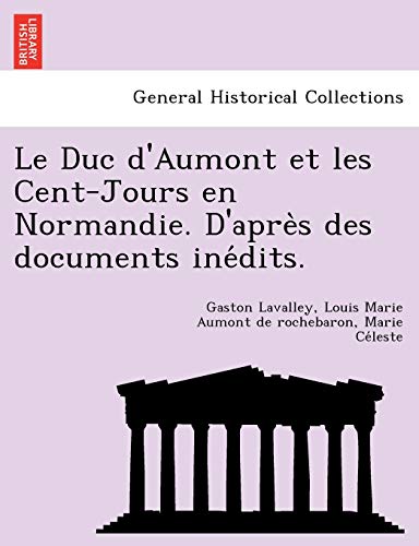 Le Duc D'Aumont Et Les Cent-Jours En Normandie. D'Apre S Des Documents Ine Dits. (French Edition)