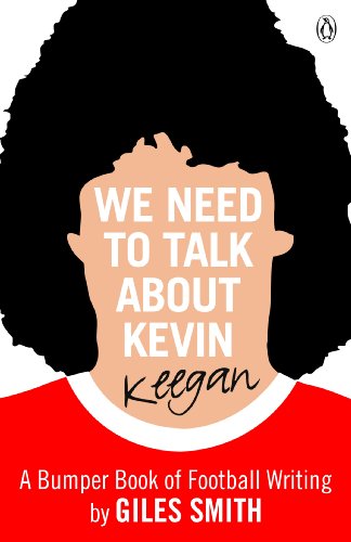 We Need to Talk About Kevin Keegan: A Bumper Book of Football Wri...