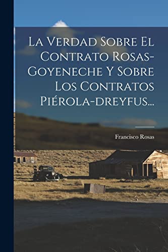 La Verdad Sobre El Contrato Rosas-goyeneche Y Sobre Los Contratos Piérola-dreyfus... (Spanish Edition)
