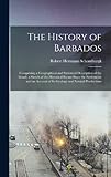 The History of Barbados: Comprising a Geographical and Statistical Description of the Island; a Sketch of the Historical Events Since the Settlement; ... of Its Geology and Natural Productions - Robert Hermann Schomburgk 
