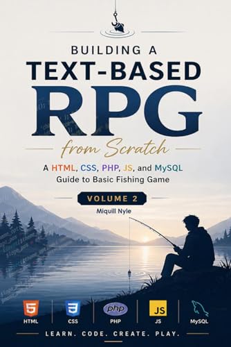 Building a Text-Based RPG from Scratch Volume 2: A HTML CSS, PHP, JS, and MySQL Guide to Basic Fishing Game
