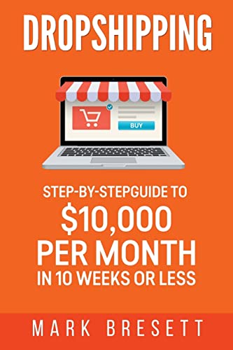 Dropshipping: Step-By-Step Guide to $10,000 per Month in 10 Weeks or Less