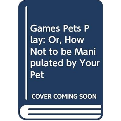 Games Pets Play: Or, How Not to be Manipulated by Your Pet