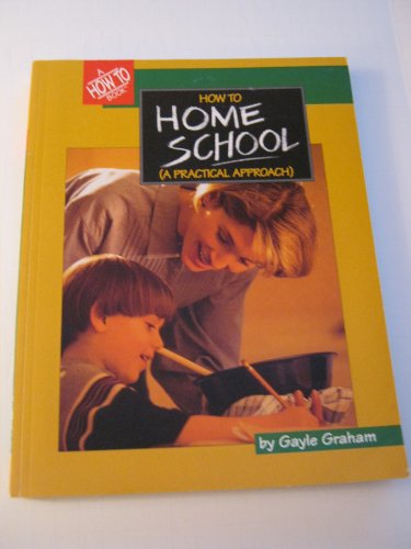 How to Homeschool: A Practical Approach How to Homeschool: A Practical Approach