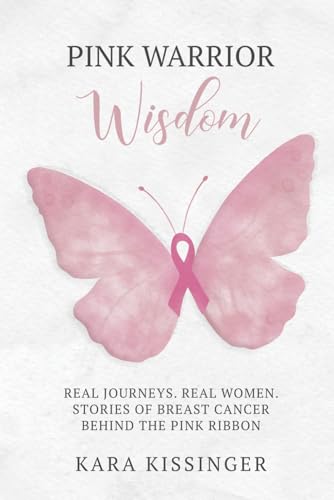 Pink Warrior Wisdom: Real Journeys. Real Women. Stories of Breast Cancer Behind the Pink Ribbon